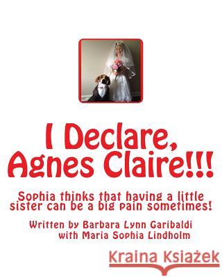 I Declare, Agnes Claire!!!: Sophia thinks that having a little sister can be a big pain sometimes, but in the midst of the pain and anger, the sis Lindholm, Maria Sophia 9781490524252 Createspace - książka