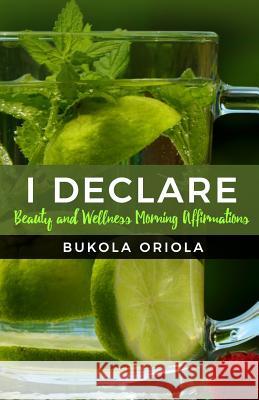 I Declare: Beauty and Wellness Morning Affirmations Bukola Oriola 9781548286682 Createspace Independent Publishing Platform - książka