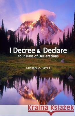 I Decree & Declare: Your Days of Declarations Lawanna a. Harrod 9781496014436 Createspace - książka