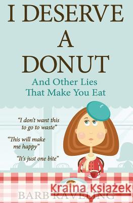 I Deserve a Donut (And Other Lies That Make You Eat): A Christian Weight Loss Resource Raveling, Barb 9780980224306 Truthway Press - książka