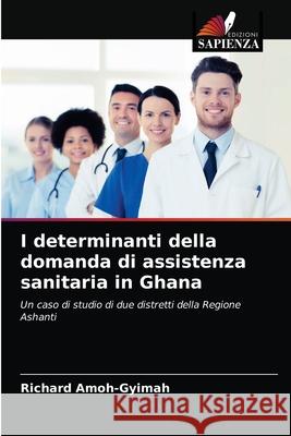 I determinanti della domanda di assistenza sanitaria in Ghana Richard Amoh-Gyimah 9786203046311 Edizioni Sapienza - książka