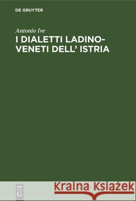 I Dialetti Ladino-Veneti Dell' Istria Antonio Ive 9783112339398 De Gruyter - książka