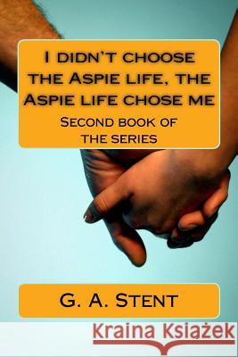 I didn't choose the Aspie life, the Aspie life chose me: Second book of the series Stent, G. a. 9781983465116 Createspace Independent Publishing Platform - książka