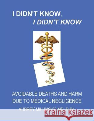 I Didn't Know, I Didn't Know: Avoidable Deaths and Harm due to Medical Negligence Milunsky MD, Aubrey 9781981289714 Createspace Independent Publishing Platform - książka