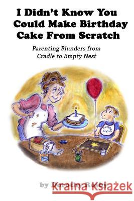 I Didn't Know You Could Make Birthday Cake from Scratch: Parenting Blunders from Cradle to Empty Nest Dorothy Rosby Sage Stossel 9780692672136 Humoroutcasts Press - książka