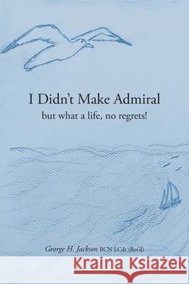 I Didn't Make Admiral: but what a life, no regrets! George H. Jackson Virginia Rego Siobhan Jackson 9781039197169 FriesenPress - książka