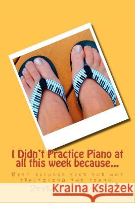 I Didn't Practice Piano at all this week because...: Best excuses ever for not practicing the piano! Hadges, Debra L. 9781475174458 Createspace - książka