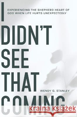 I Didn\'t See That Coming!: Experiencing the Shepherd Heart of God When Life Hurts Unexpectedly Wendy Stanley 9781738770304 Wendy Stanley - książka