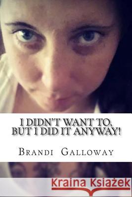 I Didn't Want To, But I Did It Anyway!: How I Overcame, And Still Overcome My Fears! Galloway, Brandi Nicholle 9781503066519 Createspace - książka