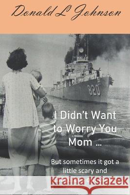 I Didn't Want to Worry You Mom ...: (But sometimes it got a little scary and dangerous out there!) Johnson, Donald L. 9781983391590 Independently Published - książka