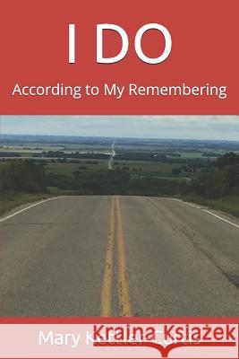 I Do: According to My Remembering Mary T. Kettler-Curtis 9781986316583 Createspace Independent Publishing Platform - książka