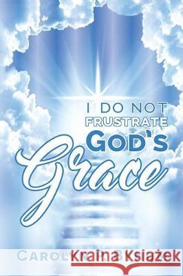 I Do Not Frustrate God's Grace Carolyn P Bynum 9781947288188 Life to Legacy, LLC - książka