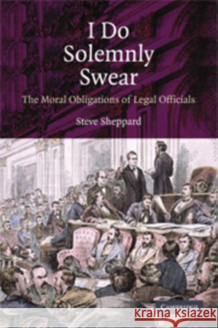 I Do Solemnly Swear: The Moral Obligations of Legal Officials Sheppard, Steve 9780521735087 Cambridge University Press - książka