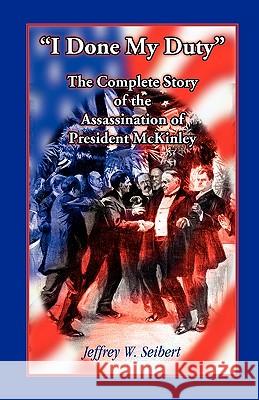 I Done My Duty: The Complete Story of the Assassination of President McKinley Seibert, Jeffrey W. 9780788421181  - książka