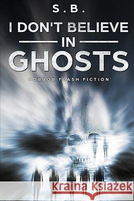 I Don't Believe in Ghosts: Horror Flash Fiction S. B 9781719991926 Independently Published - książka