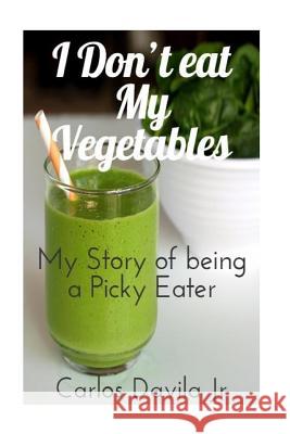 I Don't eat my Vegetables: My story of being a Picky Eater Davila Jr, Carlos 9781523905317 Createspace Independent Publishing Platform - książka