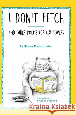 I Don't Fetch: And Other Poems for Cat Lovers Steve Dambrosio Shilpa Badadare 9780996909419 Lyrical Cat Publishing - książka