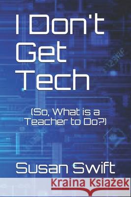 I Don't Get Tech: (So, What is a Teacher to Do?) Sarah Blosch James Brimeyer Peggy Dolson 9781655174032 Independently Published - książka