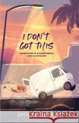 I Don't Got This: Adventures in Schizophrenia and Alcoholism Emily Journey 9781737278108 Sunnyslope Press - książka