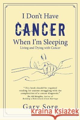 I Don't Have Cancer When I'm Sleeping: Living and Dying with Cancer Gary Sorg   9781951310684 Redemption Press - książka