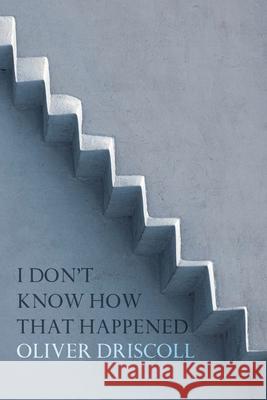 I Don't Know How That Happened Oliver Driscoll 9780648685364 Recent Work Press - książka