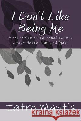 I Don't Like Being Me: A collection of personal poetry about depression and God. Iatro Mantis 9781720328469 Createspace Independent Publishing Platform - książka