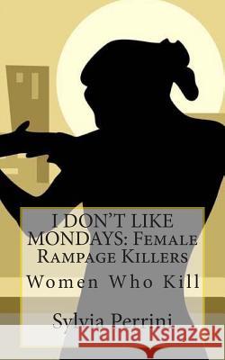 I Don't Like Mondays: Female Rampage Killers: Women Who Kill Sylvia Perrini 9781489533968 Createspace - książka