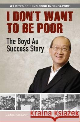 I Don't Want to be Poor: The Boyd Au Success Story Boyd Au 9789814398107 Marshall Cavendish International (Asia) Pte L - książka