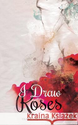 I Draw Roses Claire Elizabeth Terry Oleguer Sarsanedas 9781494403201 Createspace - książka