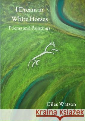 I Dream in White Horses: Poems and Paintings Giles Watson 9781678197285 Lulu.com - książka
