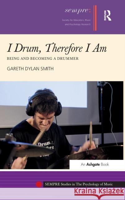 I Drum, Therefore I Am: Being and Becoming a Drummer Smith, Gareth Dylan 9781409447948 Ashgate Publishing Limited - książka