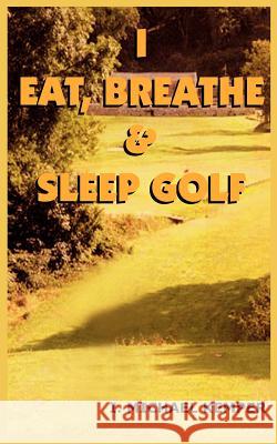 I Eat, Breathe & Sleep Golf I. Michael Kemper 9781418400781 Authorhouse - książka