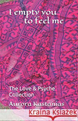 I empty you to feel me: The Love & Psyche Collection Aurora Kastanias 9781079269666 Independently Published - książka