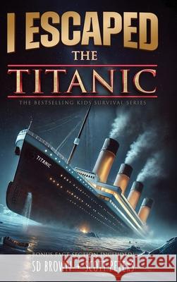 I Escaped The Titanic: The Sinking of the Titanic, 1912 Sd Brown Scott Peters 9781951019600 Best Day Books for Young Readers - książka