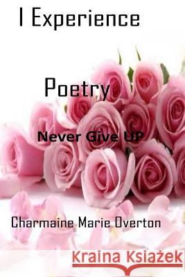 I Experience Poetry: Never Give UP Overton, Charmaine Marie 9781983609268 Createspace Independent Publishing Platform - książka