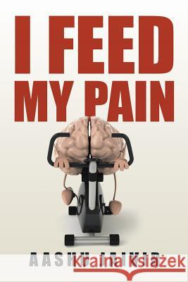 I Feed My Pain Aashu Jaivir 9781504999540 Authorhouse - książka