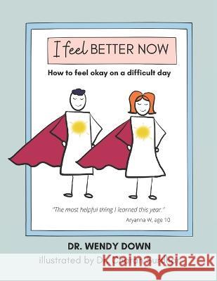 I Feel Better Now: How to feel okay on a difficult day Charan Surdhar Wendy Down  9781990336270 Alanna Rusnak Publishing - książka