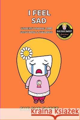 I Feel Sad: Understanding sad emotions and feelings Sue Sue Sweet   9798375525655 Independently Published - książka