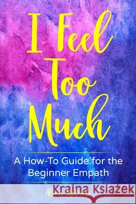 I Feel Too Much: A How-To Guide For The Beginner Empath Alicia McBride 9781951131043 As You Wish Publishing - książka