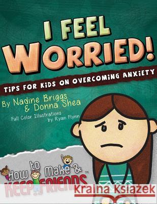 I Feel Worried! Tips for Kids on Overcoming Anxiety Donna Shea, Nadine Briggs 9780997280814 How to Make & Keep Friends, LLC - książka