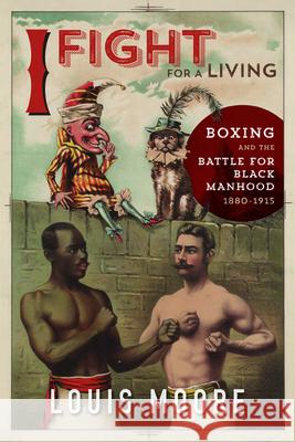 I Fight for a Living: Boxing and the Battle for Black Manhood, 1880-1915 Louis Moore 9780252082870 University of Illinois Press - książka