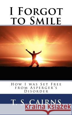 I Forgot to Smile: How I was Set Free from Asperger's Disorder Cairns, T. S. 9781888081169 Good News Fellowship Ministries - książka