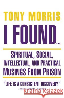 I Found ...: Spiritual, Social, Intellectual, and Practical Musings from Prison Tony Morris 9781504348119 Balboa Press - książka