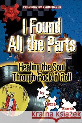 I Found All the Parts: Healing the Soul Through Rock 'n' Roll Laura Faeth 9781932279917 Sound of Your Soul, an Imprint of Wyatt-MacKe - książka
