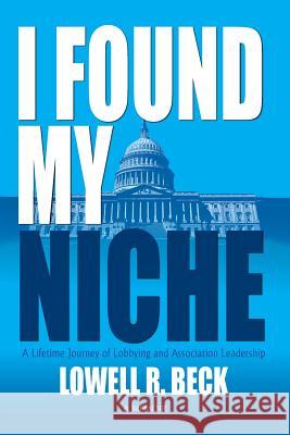 I Found My Niche, a Lifetime Journey of Lobbying and Association Leadership Lowell R Beck 9781614933861 Peppertree Press - książka