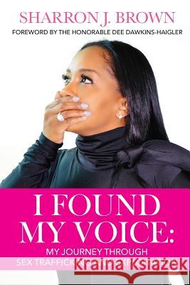 I Found My Voice: My Journey Through Sex Trafficking and Exploitation Sharron J. Brown 9780997292152 Nyreepress Publishing - książka