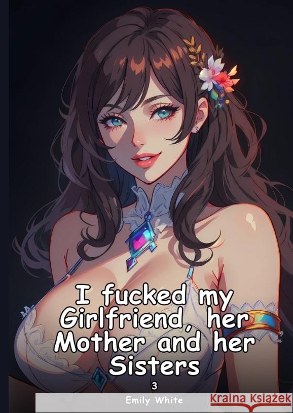 I fucked my Girlfriend, her Mother and her Sisters. 3 White, Emily 9783384417619 Emily White - książka