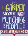 I Garden Because Punching People Is Frowned Upon: Funny Gardening Notebook Jackrabbit Rituals 9781073722334 Independently Published