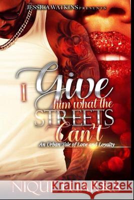 I Give Him What the Streets Can't: An Urban Tale of Love and Loyalty Nique Luarks 9781718140219 Independently Published - książka