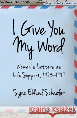 I Give You My Word: Letters as Life Support, 1973 - 1978 Signe Eklund Schaefer 9781732841437 Green Fire Press - książka